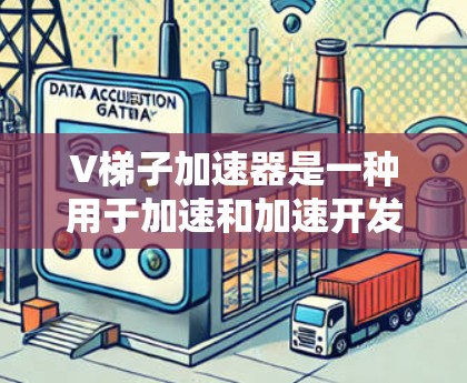 V梯子加速器是一种用于加速和加速开发的工具，广泛应用于软件开发和测试。以下是对V梯子加速器的详细分析和总结