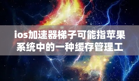 ios加速器梯子可能指苹果系统中的一种缓存管理工具,类似于加速器通常指的苹果的缓存清理器功能。梯子结构可能将缓存文件夹和文件分开管理,便于用户查找和删除需要的文件。以下是关于该概念的详细信息 ios加速器梯子可能指苹果系统中的一种缓存管理工具,类似于加速器通常指的苹果的缓存清理器功能。梯子结构可能将缓存文件夹和文件分开管理,便于用户查找和删除需要的文件。以下是关于该概念的详细信息