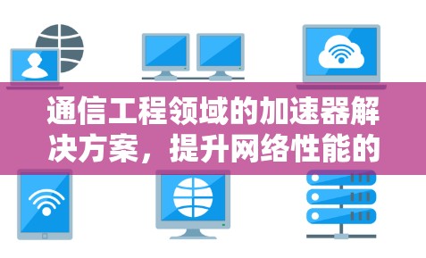 通信工程领域的加速器解决方案，提升网络性能的关键工具