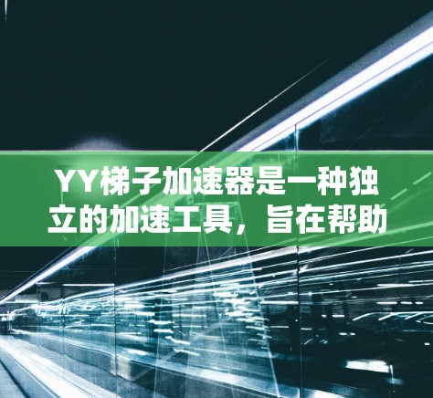 YY梯子加速器是一种独立的加速工具，旨在帮助你在游戏过程中获得更快的加载速度。它通过优化游戏性能、提供额外功能和支持多种加速模式，能够提升游戏体验。以下是对YY梯子加速器的详细分析