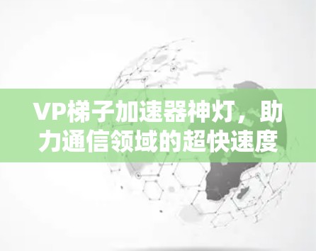 VP梯子加速器神灯，助力通信领域的超快速度