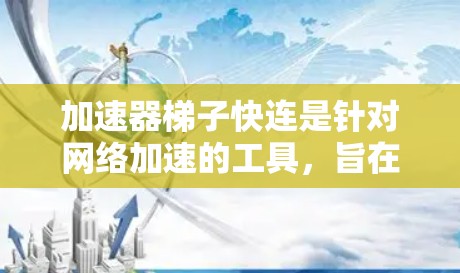 加速器梯子快连是针对网络加速的工具，旨在提升数据传输速度和网络连接质量。以下是对该工具的详细介绍