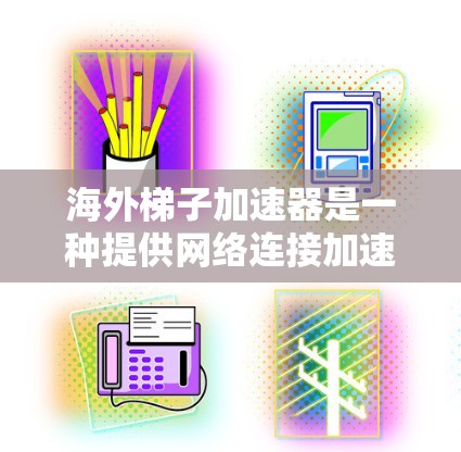 海外梯子加速器是一种提供网络连接加速服务的工具,广泛应用于企业、个人和远程工作环境中。以下是对该工具的详细总结 海外梯子加速器是一种提供网络连接加速服务的工具,广泛应用于企业、个人和远程工作环境中。以下是对该工具的详细总结