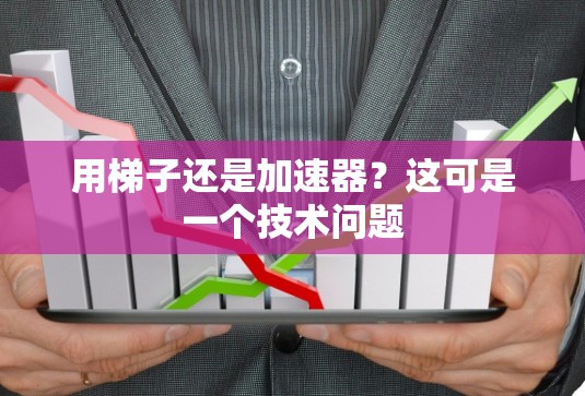 用梯子还是加速器？这可是一个技术问题