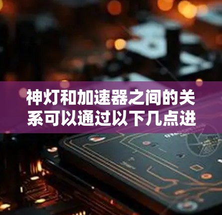 神灯和加速器之间的关系可以通过以下几点进行解释 神灯和加速器之间的关系可以通过以下几点进行解释