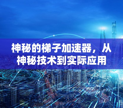 神秘的梯子加速器，从神秘技术到实际应用