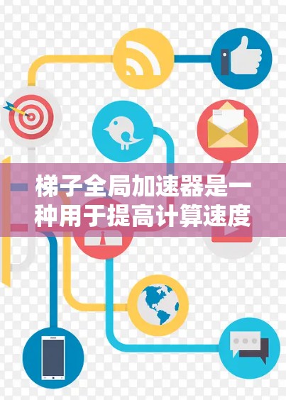梯子全局加速器是一种用于提高计算速度和资源利用率的硬件加速技术块,广泛应用于科学计算、机器学习、图像处理和游戏开发等领域。以下是关于梯子加速器的详细总结 梯子全局加速器是一种用于提高计算速度和资源利用率的硬件加速技术块,广泛应用于科学计算、机器学习、图像处理和游戏开发等领域。以下是关于梯子加速器的详细总结