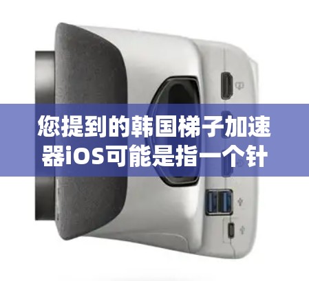 您提到的韩国梯子加速器iOS可能是指一个针对移动设备(iOS系统)的加速器产品,可能是为了在设备上优化游戏、应用或设备性能而设计的工具。以下是一些可能的解释和建议 您提到的韩国梯子加速器iOS可能是指一个针对移动设备(iOS系统)的加速器产品,可能是为了在设备上优化游戏、应用或设备性能而设计的工具。以下是一些可能的解释和建议
