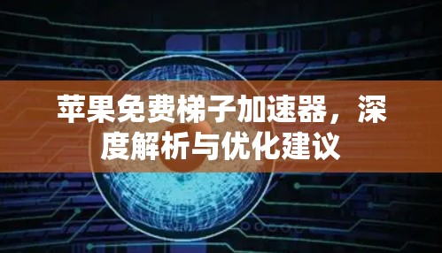 苹果免费梯子加速器,深度解析与优化建议 苹果免费梯子加速器,深度解析与优化建议