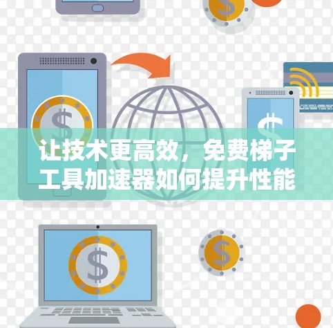 让技术更高效，免费梯子工具加速器如何提升性能
