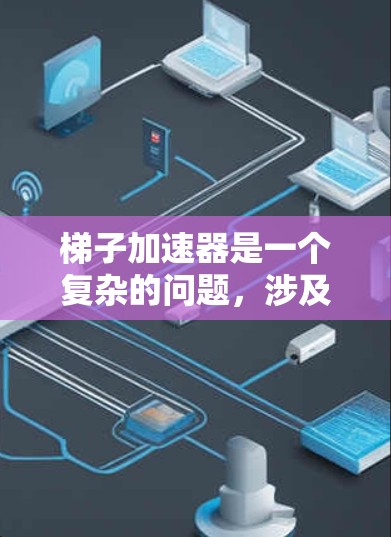 梯子加速器是一个复杂的问题，涉及多个学科的知识。为了构建一个有效的梯子加速器，可以按照以下步骤进行设计