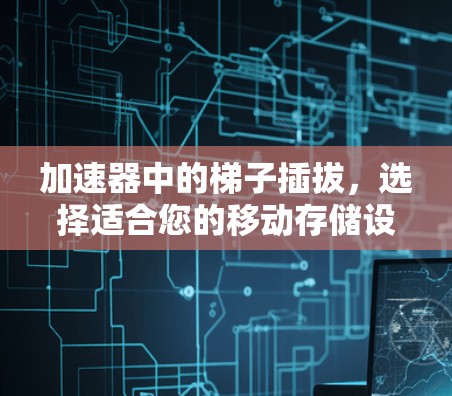 加速器中的梯子插拔，选择适合您的移动存储设备