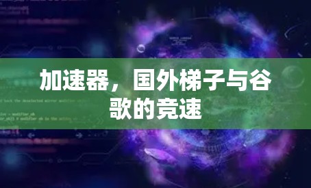 加速器，国外梯子与谷歌的竞速