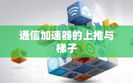 通信加速器的上推与梯子