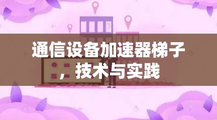 通信设备加速器梯子,技术与实践 通信设备加速器梯子,技术与实践