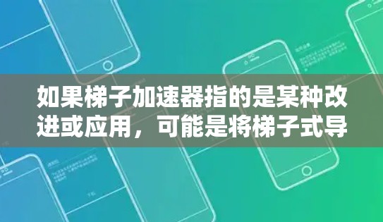 如果梯子加速器指的是某种改进或应用,可能是将梯子式导航与现代通信技术结合,实现更高效的导航和通信。例如,梯子式卫星导航可能在特定条件下更有效地传递信息,从而加速了大航海技术的发展 如果梯子加速器指的是某种改进或应用,可能是将梯子式导航与现代通信技术结合,实现更高效的导航和通信。例如,梯子式卫星导航可能在特定条件下更有效地传递信息,从而加速了大航海技术的发展