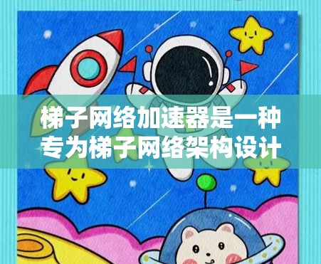 梯子网络加速器是一种专为梯子网络架构设计的网络加速工具，旨在通过简化网络连接方式、自动调整参数和优化网络性能来提升网络连接的稳定性。以下是对梯子网络加速器的详细总结