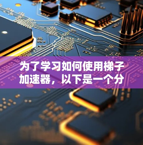 为了学习如何使用梯子加速器,以下是一个分步指南 为了学习如何使用梯子加速器,以下是一个分步指南