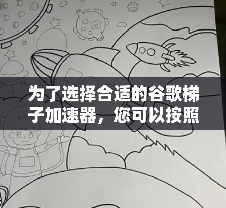 为了选择合适的谷歌梯子加速器，您可以按照以下步骤进行