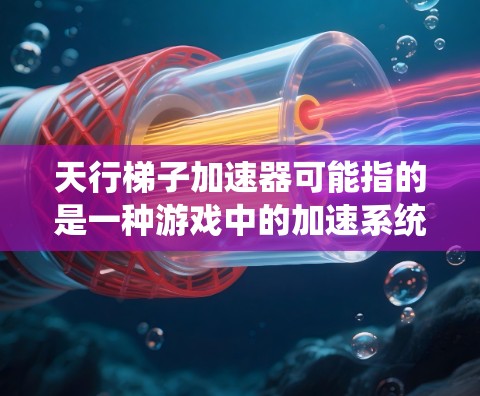 天行梯子加速器可能指的是一种游戏中的加速系统，或者是某种机器人项目中的加速装置。如果你能提供更多上下文，我可以更好地帮助你解答。以下是一些可能的解释