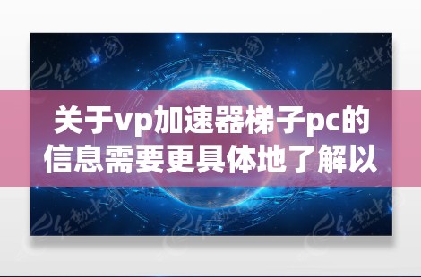 关于vp加速器梯子pc的信息需要更具体地了解以下几点才能准确回答