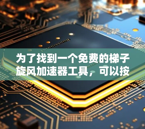 为了找到一个免费的梯子旋风加速器工具，可以按照以下步骤进行