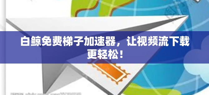 白鲸免费梯子加速器,让视频流下载更轻松! 白鲸免费梯子加速器,让视频流下载更轻松!