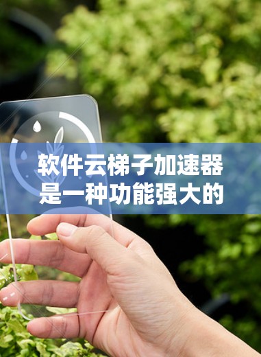 软件云梯子加速器是一种功能强大的工具,旨在加速软件的下载和安装过程。它通过隐藏下载链接或自动下载功能,显著提升用户下载效率。以下是对该工具的详细总结和使用建议 软件云梯子加速器是一种功能强大的工具,旨在加速软件的下载和安装过程。它通过隐藏下载链接或自动下载功能,显著提升用户下载效率。以下是对该工具的详细总结和使用建议