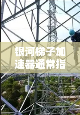 银河梯子加速器通常指的是用于加速游戏引擎或预装引擎的自动加载工具。如果你指的是银河引擎的加速器,可能需要以下步骤来使用 银河梯子加速器通常指的是用于加速游戏引擎或预装引擎的自动加载工具。如果你指的是银河引擎的加速器,可能需要以下步骤来使用
