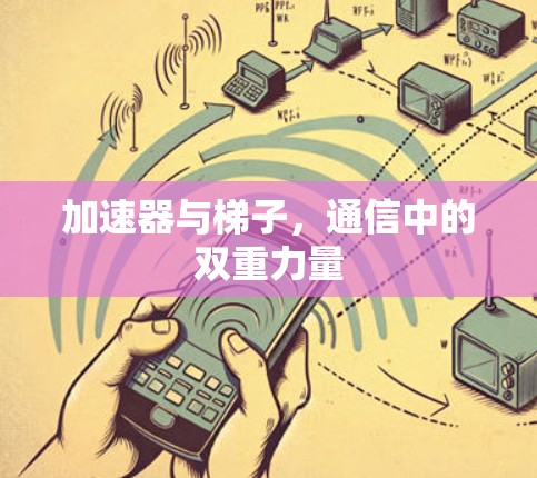加速器与梯子，通信中的双重力量