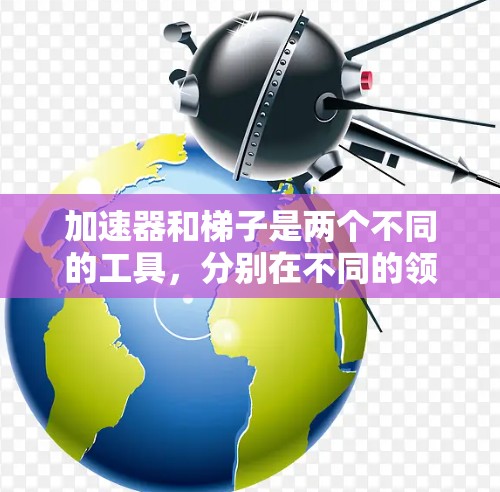 加速器和梯子是两个不同的工具，分别在不同的领域中使用，因此不能简单地将它们等同起来。以下是它们的比较