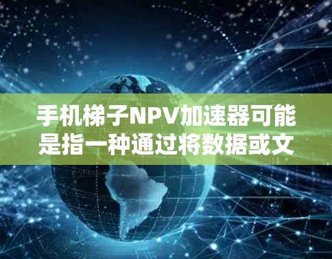 手机梯子NPV加速器可能是指一种通过将数据或文件整合到梯子结构中,从而加速NPV(净现值)计算的方法。NPV是金融领域中用于评估项目或投资价值的重要指标,通过将未来现金流折现到现在进行计算 手机梯子NPV加速器可能是指一种通过将数据或文件整合到梯子结构中,从而加速NPV(净现值)计算的方法。NPV是金融领域中用于评估项目或投资价值的重要指标,通过将未来现金流折现到现在进行计算