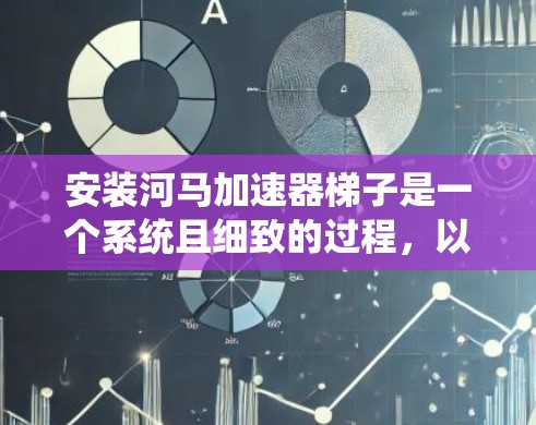 安装河马加速器梯子是一个系统且细致的过程,以下是详细的步骤指南 安装河马加速器梯子是一个系统且细致的过程,以下是详细的步骤指南