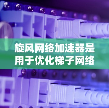 旋风网络加速器是用于优化梯子网络性能的工具，能够自动调整流量分配以提高网络性能。以下是使用旋风网络加速器加速梯子网络的详细步骤