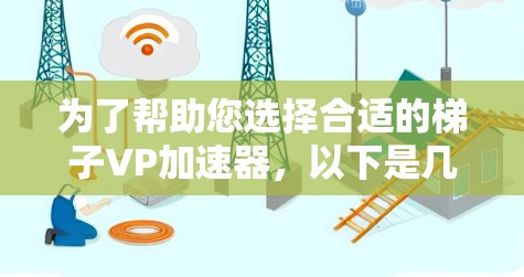 为了帮助您选择合适的梯子VP加速器,以下是几个推荐的选项,每款都有其独特的功能和适用场景 为了帮助您选择合适的梯子VP加速器,以下是几个推荐的选项,每款都有其独特的功能和适用场景