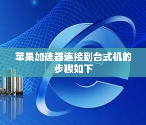 苹果加速器连接到台式机的步骤如下 苹果加速器连接到台式机的步骤如下