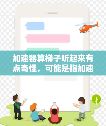 加速器算梯子听起来有点奇怪,可能是指加速器(如汽车加速器、电子加速器等)是否能计算梯子的参数,或者是计算梯子是否需要加速器。以下是对这两个概念的简单解释 加速器算梯子听起来有点奇怪,可能是指加速器(如汽车加速器、电子加速器等)是否能计算梯子的参数,或者是计算梯子是否需要加速器。以下是对这两个概念的简单解释