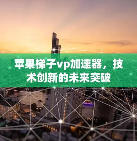 苹果梯子vp加速器，技术创新的未来突破