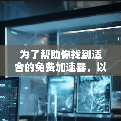 为了帮助你找到适合的免费加速器，以下是一些推荐工具，结合功能和免费属性