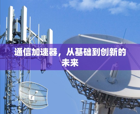 通信加速器,从基础到创新的未来 通信加速器,从基础到创新的未来