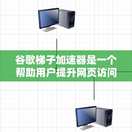 谷歌梯子加速器是一个帮助用户提升网页访问速度的工具，通常通过缓存技术来实现。以下是对谷歌梯子加速器排行的总结