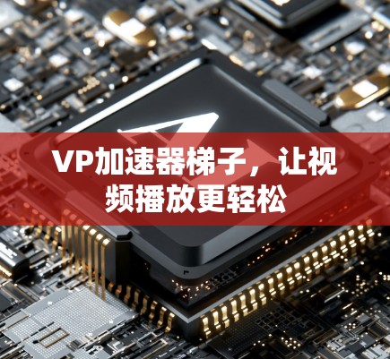 VP加速器梯子,让视频播放更轻松 VP加速器梯子,让视频播放更轻松