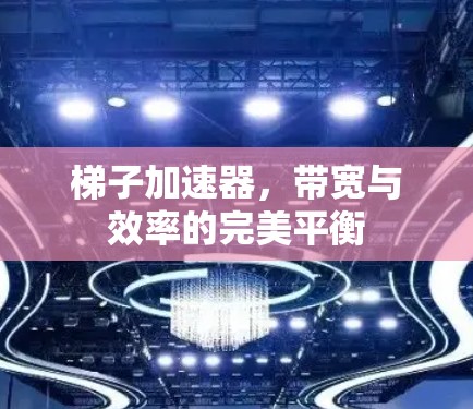 梯子加速器,带宽与效率的完美平衡 梯子加速器,带宽与效率的完美平衡