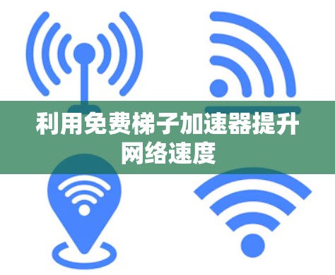 利用免费梯子加速器提升网络速度 利用免费梯子加速器提升网络速度