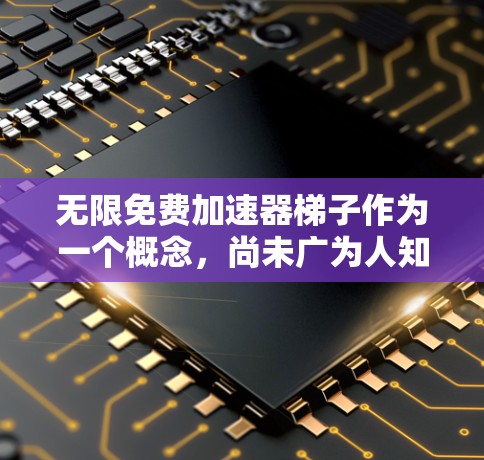 无限免费加速器梯子作为一个概念，尚未广为人知，可能是一个技术社区或论坛中的讨论内容。以下是对该概念的逐步解释和探讨