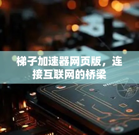 梯子加速器网页版，连接互联网的桥梁