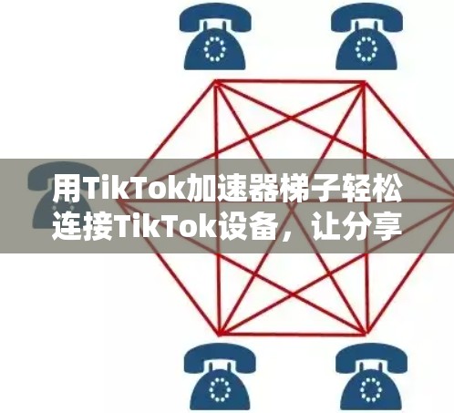 用TikTok加速器梯子轻松连接TikTok设备，让分享更高效
