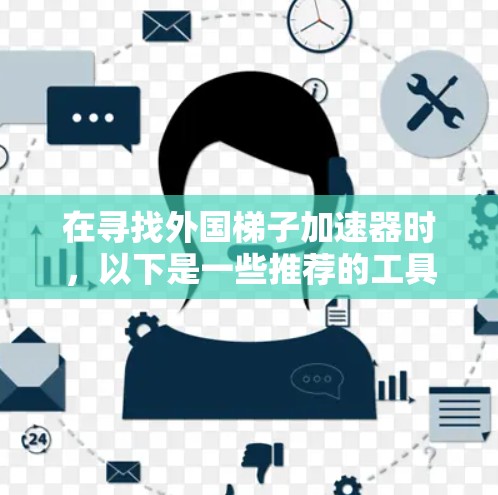 在寻找外国梯子加速器时,以下是一些推荐的工具,每个工具都有其特定的适用场景和特点 在寻找外国梯子加速器时,以下是一些推荐的工具,每个工具都有其特定的适用场景和特点
