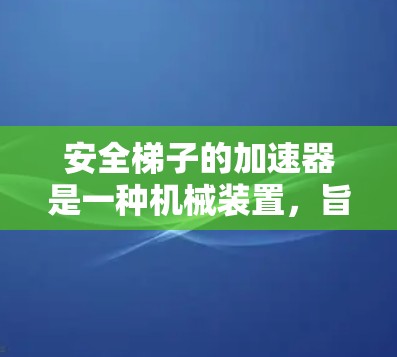 安全梯子的加速器是一种机械装置，旨在帮助安全梯子在爬行过程中获得更大的力量或更快速的速度。以下是对此的详细分析