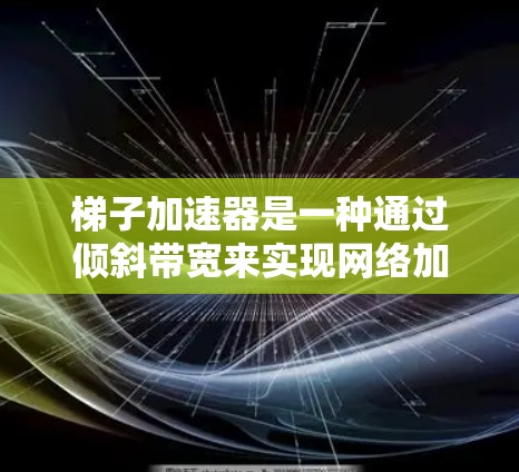 梯子加速器是一种通过倾斜带宽来实现网络加速的技术，具体步骤如下